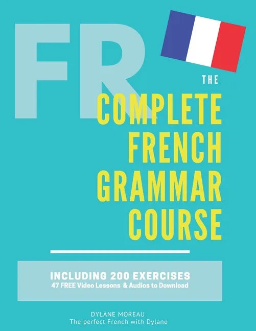 The Complete French Grammar Course: French beginners to advanced - Including 200 exercises, audios and video lessons - Paperback