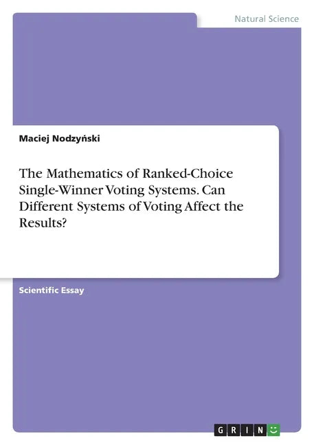 The Mathematics of Ranked-Choice Single-Winner Voting Systems. Can Different Systems of Voting Affect the Results? - Paperback