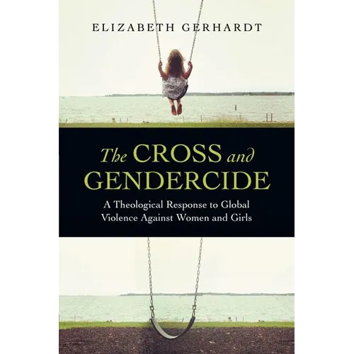 The Cross and Gendercide: A Theological Response to Global Violence Against Women and Girls - Paperback