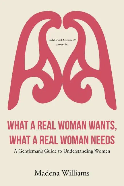 What a Real Woman Wants, What a Real Woman Needs: A Gentleman's Guide to Understanding Women - Paperback