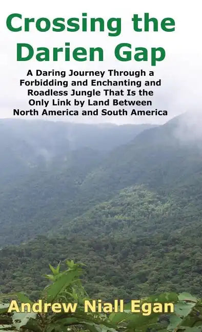 Crossing the Darien Gap: A Daring Journey Through the Roadless and Enchanting Jungle That Separates North America and South America - Hardcover