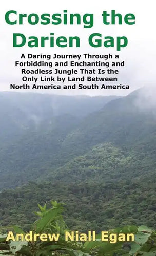 Crossing the Darien Gap: A Daring Journey Through the Roadless and Enchanting Jungle That Separates North America and South America - Hardcover
