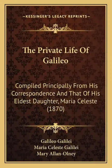 The Private Life Of Galileo: Compiled Principally From His Correspondence And That Of His Eldest Daughter, Maria Celeste (1870) - Paperback