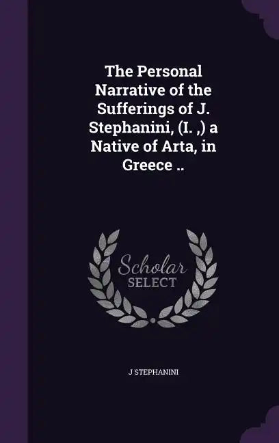 The Personal Narrative of the Sufferings of J. Stephanini, (I., ) a Native of Arta, in Greece .. - Hardcover