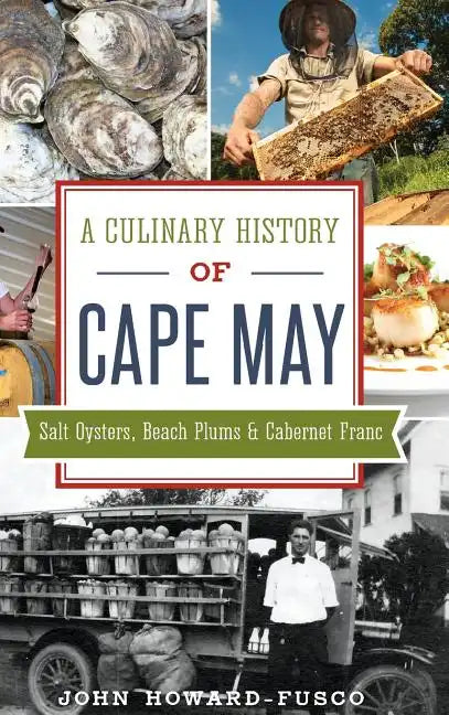 A Culinary History of Cape May: Salt Oysters, Beach Plums & Cabernet Franc - Hardcover