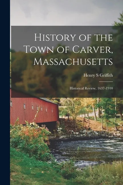 History of the Town of Carver, Massachusetts: Historical Review, 1637-1910 - Paperback
