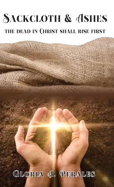 Sackcloth & Ashes: The Dead in Christ Shall Rise First - Hardcover