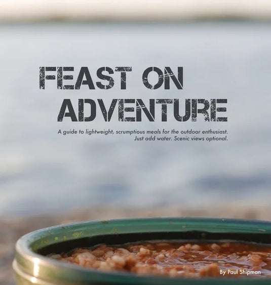 Feast on Adventure: Lightweight, scrumptious recipes for the outdoor enthusiast. Just add water. Scenic views optional. - Hardcover