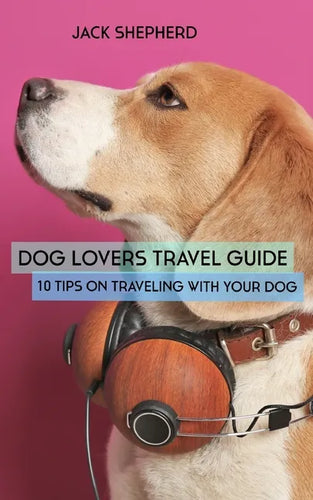 Dog Lovers Travel Guide: 10 Tips On Traveling With Your Dog - Paperback