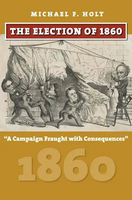The Election of 1860: A Campaign Fraught with Consequences - Hardcover
