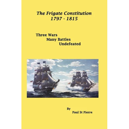 The Frigate Constitution 1797 - 1815: Three Wars - Many Battles - UnDefeated - Paperback