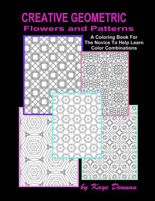 Creative Geometric Flowers and Patterns: A Coloring Book For The Novice To Help Learn Color Combinations - Paperback