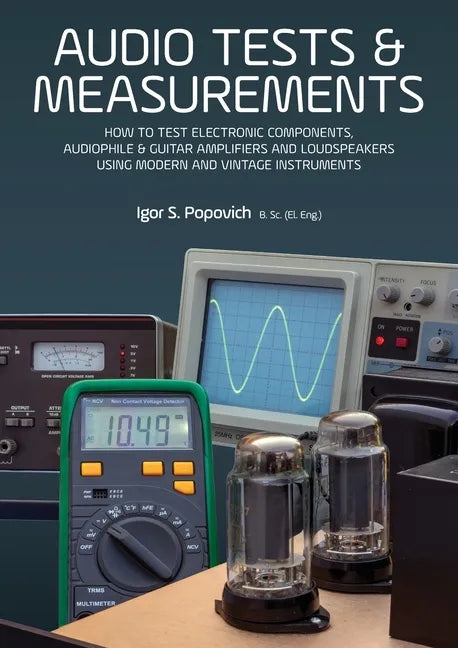 Audio Tests & Measurements: How to Test Electronic Components, Audiophile & Guitar Amplifiers and Loudspeakers Using Modern and Vintage Test Instrumen - Paperback