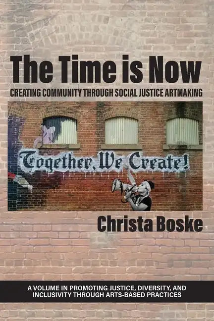The Time is Now: Creating Community Through Social Justice Artmaking - Paperback