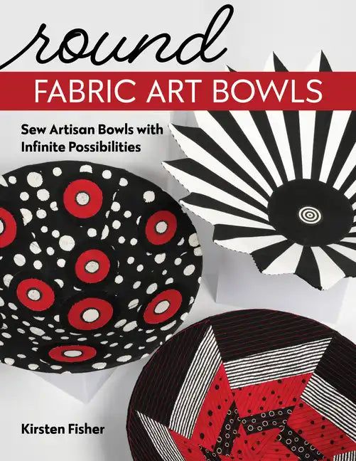Round Fabric Art Bowls: Sew Artisan Bowls with Infinite Possibilities - Paperback