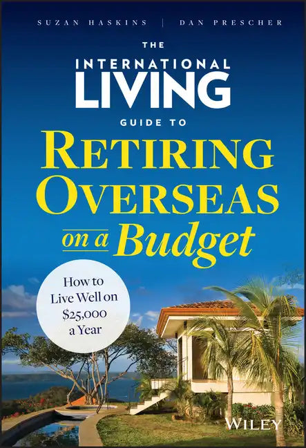 The International Living Guide to Retiring Overseas on a Budget: How to Live Well on $25,000 a Year - Hardcover