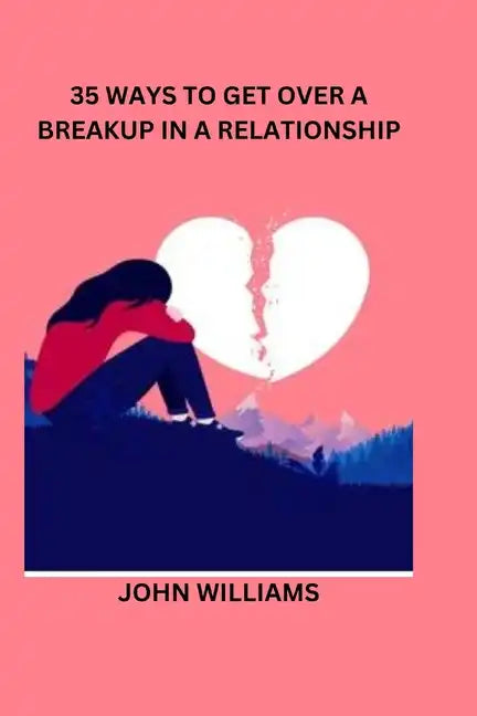 35 Ways to Get Over a Breakup in a Relationship - Paperback