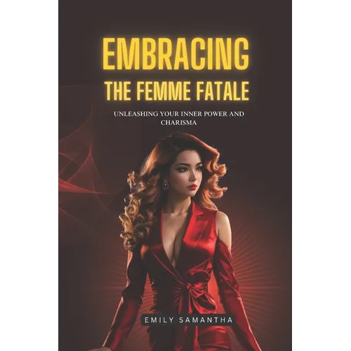 Embracing the Femme Fatale: Unleashing Your Inner Power and Charisma - Paperback