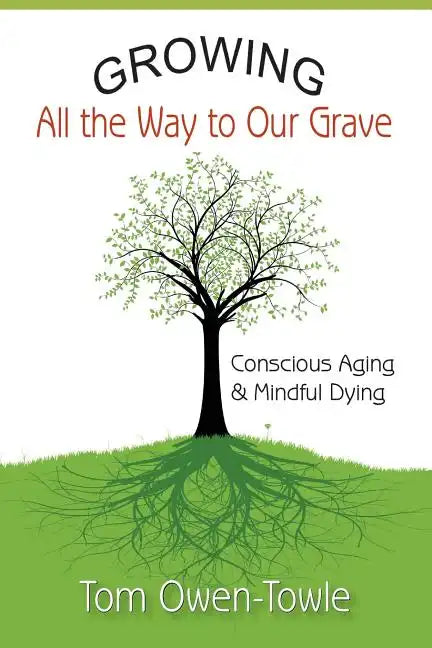 Growing All the Way to Our Grave: Conscious Aging & Mindful Dying - Paperback