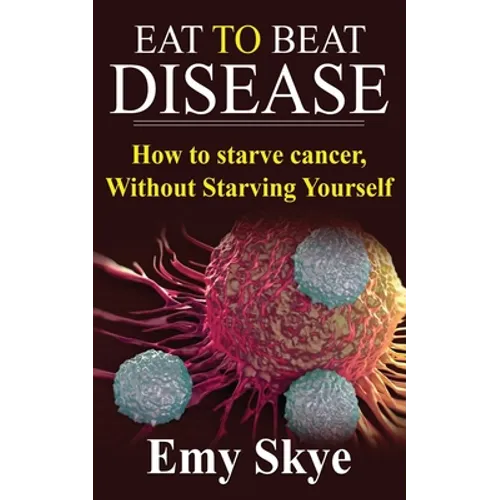 Eat to Beat Disease: How to Starve Cancer, Without Starving Yourself - Paperback