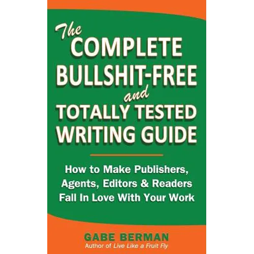 The Complete Bullshit-Free and Totally Tested Writing Guide: How To Make Publishers, Agents, Editors & Readers Fall In Love With Your Work - Paperback