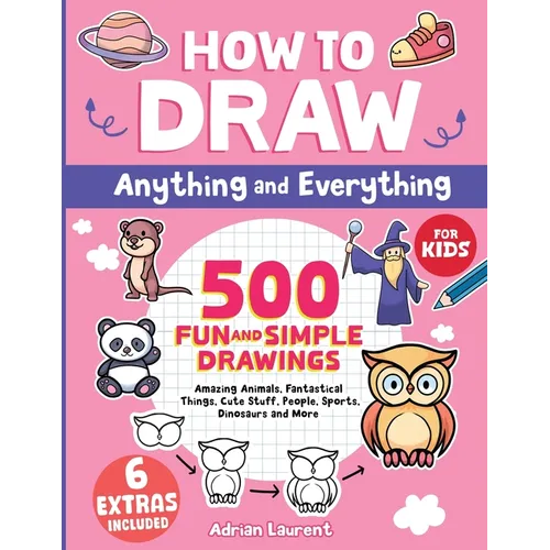How to Draw Anything and Everything for Kids: 500 Fun and Simple Drawings of Amazing Animals, Fantastical Things, Cute Stuff, People, Sports, Dinosaur - Paperback