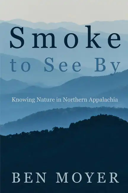 Smoke to See By: Knowing Nature in Northern Appalachia - Paperback