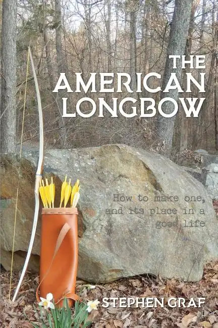 The American Longbow: How to make one, and its place in a good life - Paperback