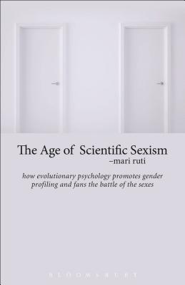 The Age of Scientific Sexism: How Evolutionary Psychology Promotes Gender Profiling and Fans the Battle of the Sexes - Paperback