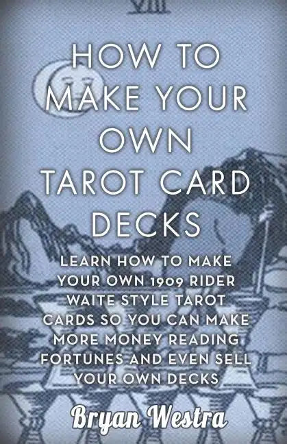 How To Make Your Own Tarot Card Decks: Learn How To Make Your Own 1909 Rider Waite Style Tarot Cards So You Can Make More Money Reading Fortunes And E - Paperback