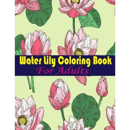 Water Lily Coloring Book For Adults: An Adult Coloring Book with Water Lily Flower Collection, Stress Relieving Flower Designs for Relaxation - Paperback