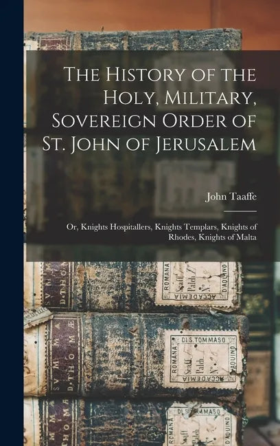 The History of the Holy, Military, Sovereign Order of St. John of Jerusalem: Or, Knights Hospitallers, Knights Templars, Knights of Rhodes, Knights of - Hardcover
