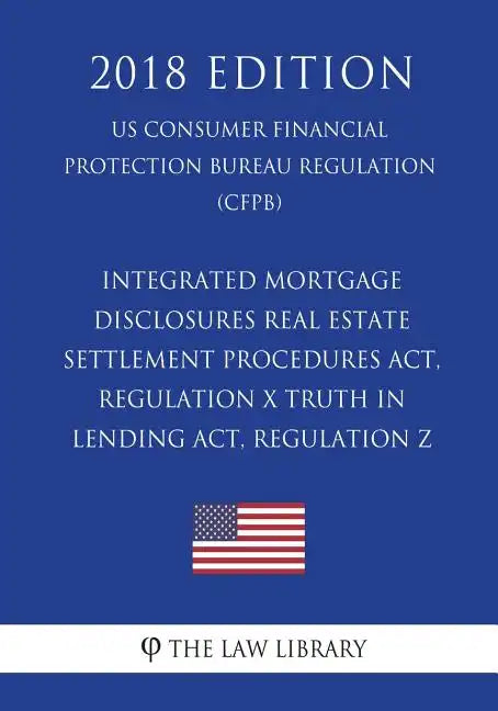 Integrated Mortgage Disclosures - Real Estate Settlement Procedures Act, Regulation X - Truth in Lending Act, Regulation Z (US Consumer Financial Prot - Paperback