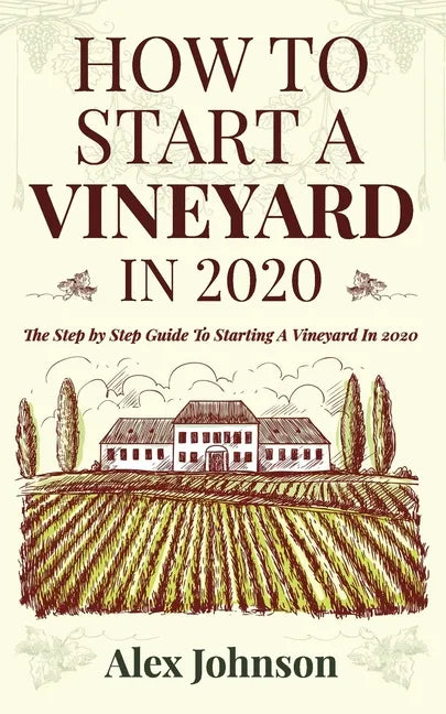 How To Start A Vineyard In 2020: The Step by Step Guide To Starting A Vineyard In 2020 - Paperback