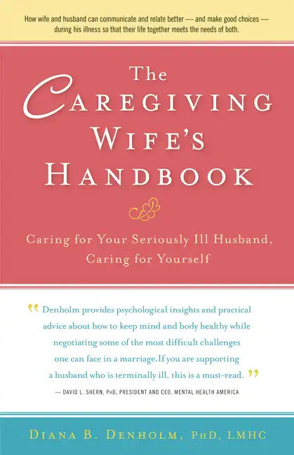 The Caregiving Wife's Handbook: Caring for Your Seriously Ill Husband, Caring for Yourself - Paperback