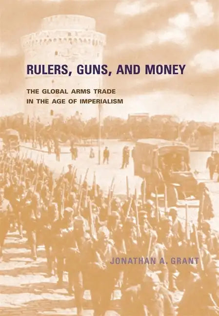 Rulers, Guns, and Money: The Global Arms Trade in the Age of Imperialism - Hardcover