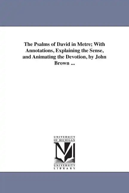The Psalms of David in Metre; With Annotations, Explaining the Sense, and Animating the Devotion, by John Brown ... - Paperback