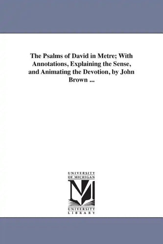 The Psalms of David in Metre; With Annotations, Explaining the Sense, and Animating the Devotion, by John Brown ... - Paperback