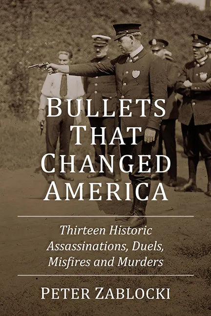 Bullets That Changed America: Thirteen Historic Assassinations, Duels, Misfires and Murders - Paperback