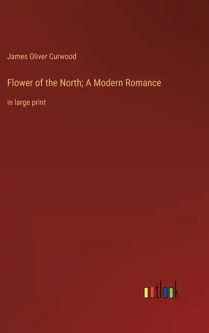 Flower of the North; A Modern Romance: in large print - Hardcover