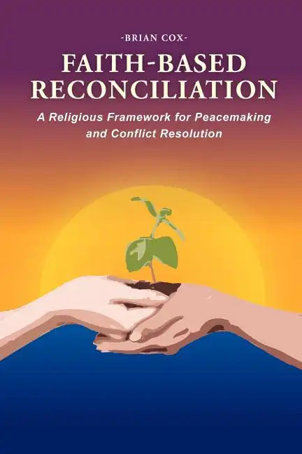 Faith-Based Reconciliation: A Religious Framework for Peacemaking and Conflict Resolution - Paperback