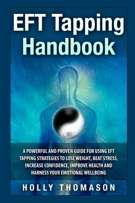 EFT Tapping Handbook: A Powerful and Proven Guide for Using EFT Tapping Strategies to Lose Weight, Beat Stress, Increase Confidence, Improve - Paperback
