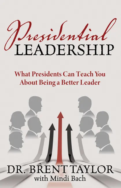 Presidential Leadership: What Presidents Can Teach You About Being a Better Leader - Paperback