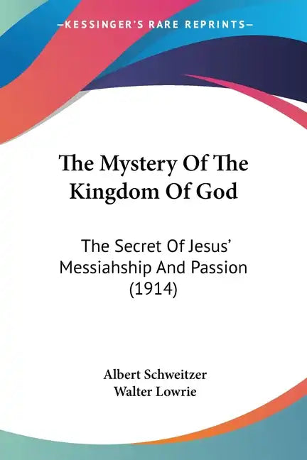 The Mystery Of The Kingdom Of God: The Secret Of Jesus' Messiahship And Passion (1914) - Paperback