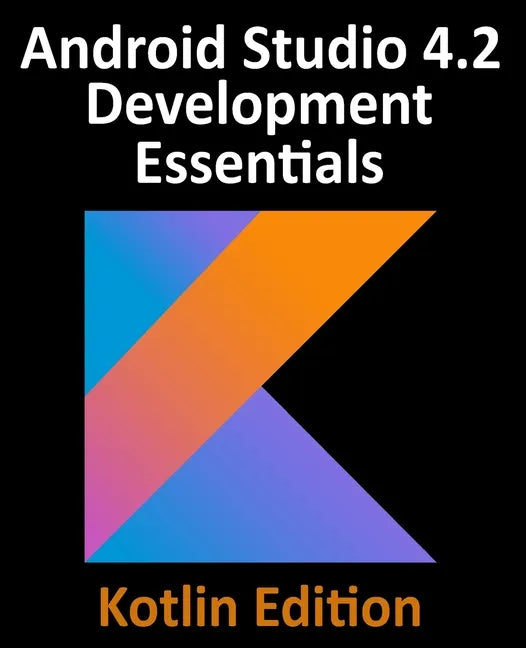 Android Studio 4.2 Development Essentials - Kotlin Edition: Developing Android Apps Using Android Studio 4.2, Kotlin and Android Jetpack - Paperback