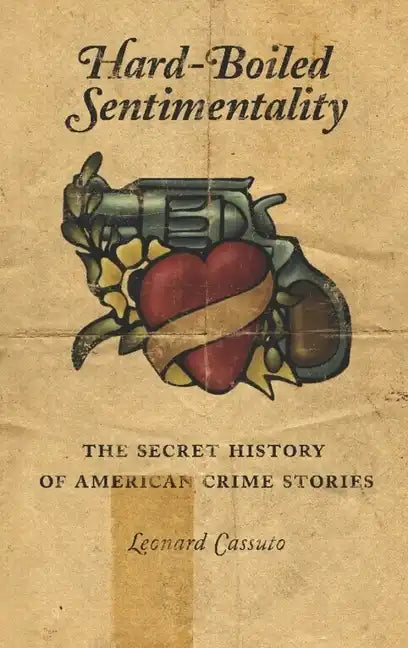 Hard-Boiled Sentimentality: The Secret History of American Crime Stories - Paperback