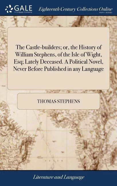 The Castle-builders; or, the History of William Stephens, of the Isle of Wight, Esq; Lately Deceased. A Political Novel, Never Before Published in any - Hardcover