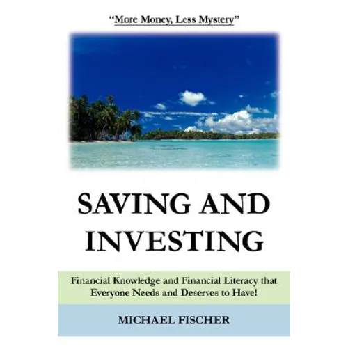 Saving and Investing: Financial Knowledge and Financial Literacy that Everyone Needs and Deserves to Have! - Paperback