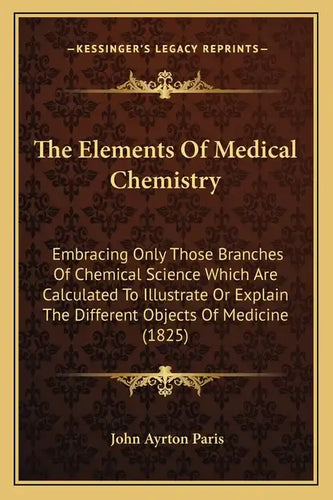 The Elements Of Medical Chemistry: Embracing Only Those Branches Of Chemical Science Which Are Calculated To Illustrate Or Explain The Different Objec - Paperback