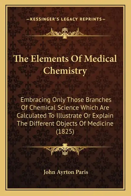 The Elements Of Medical Chemistry: Embracing Only Those Branches Of Chemical Science Which Are Calculated To Illustrate Or Explain The Different Objec - Paperback